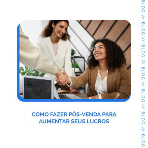 Leia mais sobre o artigo Como fazer pós-venda para aumentar seus lucros