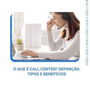 Leia mais sobre o artigo O que é Call Center? Definição, Tipos e Benefícios